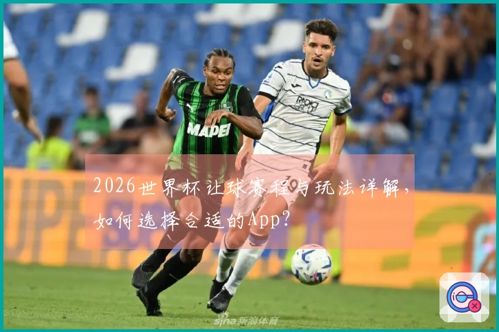 2026世界杯让球赛程与玩法详解，如何选择合适的App？
