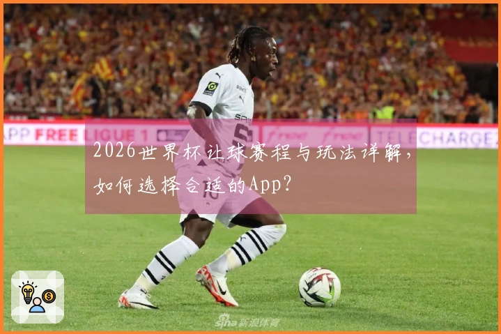 2026世界杯让球赛程与玩法详解，如何选择合适的App？